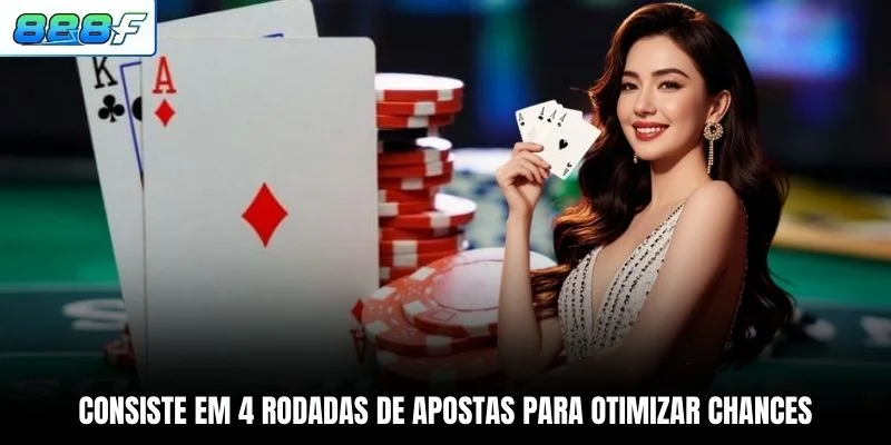Consiste em 4 rodadas de apostas para otimizar chances